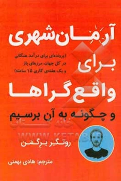 آرمان‌شهری برای واقع‌گراها و چگونه به آن برسیم (پرونده‌ای برای درآمد همگانی در کل جهان، مرزهای باز و 15 ساعت کار در هفته)