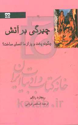 چیرگی بر آتش: چگونه پخت‌وپز از ما انسان ساخت؟