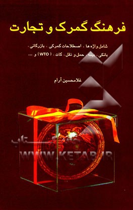 فرهنگ گمرک و تجارت (شامل واژه‌ها و اصطلاحات گمرکی، بازرگانی، بانکی) (بیمه، حمل و نقل، گات، WTO و ...)