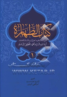 کتاب الطهاره: تقریرا لابحاث اهل البیت (ع) الاستاذ الاکبر آیه‌الله السید محمد المحقق الداماد (ت 1388ق.)