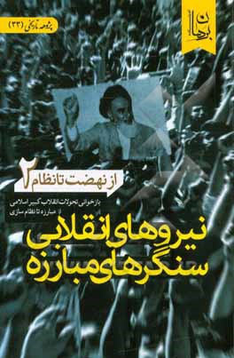 از نهضت تا نظام (بازخوانی تحولات انقلاب کبیر اسلامی از مبارزه تا نظام‌سازی): نیروهای انقلابی، سنگرهای مبارزه