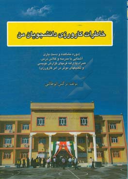 خاطرات کارورزی دانشجویان من (دوره مشاهده و دست‌یاری - آشنایی با مدرسه و کلاس درس، همراه با ارائه فرمهای گزارش‌نویسی و تکنیکهای موثر در کارورزی)
