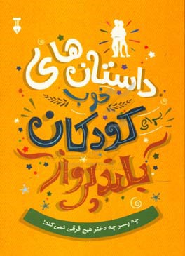داستان‌های خوب برای کودکان بلندپرواز: قصه‌های واقعی دختران و پسرانی که با ایستادگی به اوج رسیدند