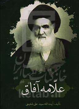 علامه آفاق: زندگی‌نامه تاریخی، سیاسی، انقلابی، علمی، معنوی و خاطرات مستند و موثق از زعامت و امامت مرجع بزرگ شیعیان حضرت آیت‌الله العظمی ...