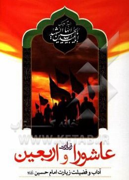 زیارت عاشورا و زیارت اربعین: به همراه آداب و فضیلت زیارت امام حسین (ع)