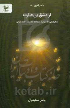 از عشق بی‌عبارت: شعرهایی با الهام از سوانح‌العشاق احمد غزالی همراه با گزیده‌ای از کتاب سوانح