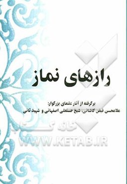 رازهای نماز: برگرفته از آثار علمای بزرگوار ملامحسن فیض‌کاشانی، شیخ حسنعلی اصفهانی و شهید ثانی