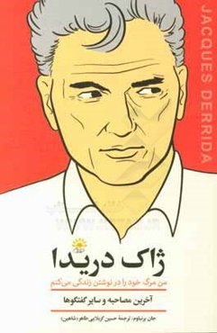 ژاک دریدا: من مرگ خود را در نوشتن زندگی می‌کنم (آخرین مصاحبه و سایر گفتگوها)