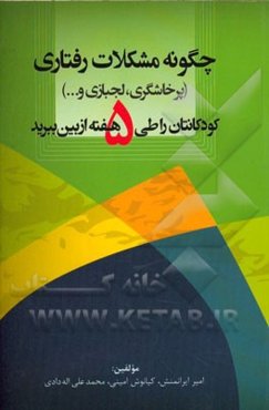 چگونه مشکلات رفتاری (پرخاشگری، لجبازی و ...) کودکانتان را طی پنج هفته از بین ببرید