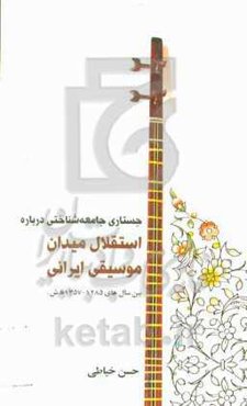 جستاری جامعه‌شناختی درباره استقلال میدان موسیقی ایرانی بین سال‌های 1285 - 1357ه.ش
