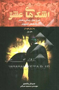 اشک‌های عشق: شرح‌حال، زندگی و افکار شمس تبریزی بزبان خود او (دفتر اول)