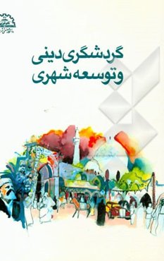 گردشگری دینی و توسعه شهری: کندوکاوی در پیشینه، نقش و کارکرد بقاع متبرکه و مراقد امامزادگان شهر تهران