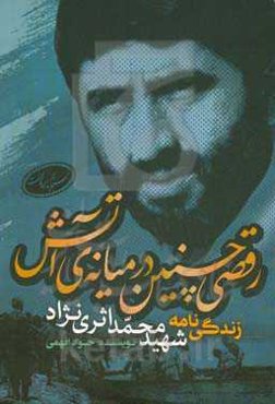 رقصی چنین در میانه‌ی آتش: زندگی‌نامه شهید محمد اثری‌نژاد