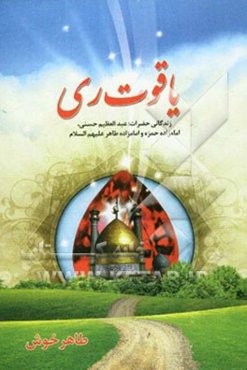یاقوت ری: زندگانی حضرات عبدالعظیم حسنی و امامزاده حمزه و امامزاده طاهر (ع)
