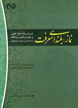 نماز؛ بلندای معرفت شرح رساله غایه المنی و معراج القرب و اللقاء علامه محقق آیه الله میرزا مهد اصفهانی (ره)
