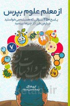 از معلم علوم بپرس: پاسخ 250 سوالی که همیشه می‌خواستید درباره‌ی طرز کار چیزها بپرسید