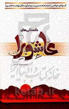 دانستنی‌های عاشورا: کوتاه و خواندنی از قیام امام حسین (ع) و پدیدآورندگان نهضت عاشورا