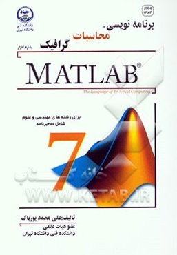 برنامه‌نویسی، محاسبات، گرافیک با نرم‌افزار MATLAB: برای رشته‌های مهندسی و علوم شامل 200 برنامه