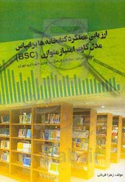 ارزیابی عملکرد کتابخانه‌ها بر اساس مدل کارت اﻣﺘﯿﺎزی ﻣﺘﻮازن (BSC): مطالعه موردی: سازمان فرهنگی و هنری شهرداری تهران