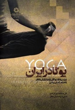 یوگا در ایران: بررسی و نقد یوگای رایج در ایران با نظر به منابع اصلی یوگایی
