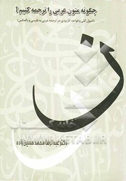 چگونه متون عربی را ترجمه کنیم؟: اصول کلی و قواعد کاربردی در ترجمه عربی به فارسی و بالعکس