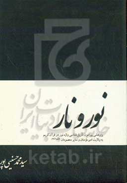 نور و نار: ‏‫پژوهشی پیرامون تاویل‌شناسی واژه‌ی نور در قرآن کریم به ولایت امیر مومنان و سایر معصومان (ع)