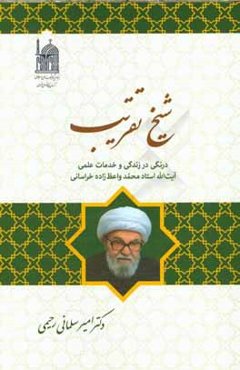 شیخ تقریب: درنگی در زندگی و خدمات علمی آیت‌الله استاد محمد واعظ زاده خراسانی