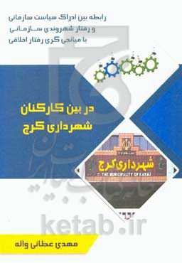 رابطه بین ادراک سیاست سازمانی و رفتار شهروندی سازمانی با میانجی‌گری رفتار اخلاقی در بین کارکنان شهرداری کرج