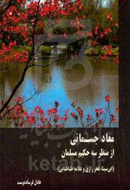 معاد جسمانی از منظر سه حکیم مسلمان (ابن‌سینا، فخررازی و علامه طباطبایی)