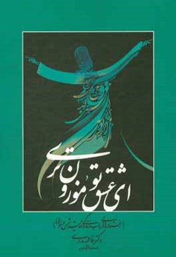 ای عشق تو موزون‌تری (جستارهایی در باب زندگی و اندیشه شمس و مولانا)