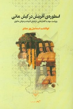 اسطوره‌ی آفرینش در کیش مانی: با گفتارهایی درباره‌ی ادبیات و عرفان مانوی