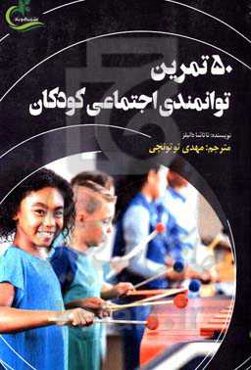 50 تمرین توانمندی اجتماعی کودکان: 50 فعالیت شاد و مفرح جهت تمرین دوستیابی، حرف زدن، گوش دادن و درک قوانین اجتماعی