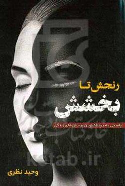 رنجش تا بخشش: پاسخی به دردناک‌ترین پرسش‌های زندگی!