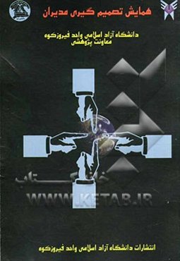 مجموعه مقالات همایش تصمیم‌گیری مدیران در واحد فیروزکوه 28 اردیبهشت 1380