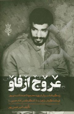 عروج از فاو: خاطرات سردار شهید محمود (احمد) اسدی‌پور فرمانده گردان یازهرا (س) از لشگر مقدس امام حسین (ع)