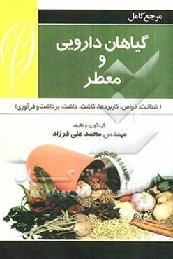 مرجع کامل گیاهان داروئی و معطر: شناخت، خواص، کاربردها، کاشت، داشت، برداشت و فرآوری آنها