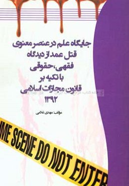 جایگاه علم در عنصر معنوی قتل عمد از دیدگاه فقهی، حقوقی با تکیه بر قانون مجازات اسلامی 1392