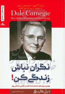 نگران نباش، زندگی کن!: بهترین روش‌های امتحان‌شده‌ غلبه بر نگرانی و زندگی بهتر