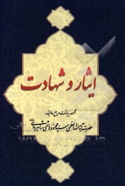 ایثار و شهادت: مجموعه بیانات مرجع عالیقدر حضرت آیت‌الله‌العظمی هاشمی‌شاهرودی (دام‌ظله)