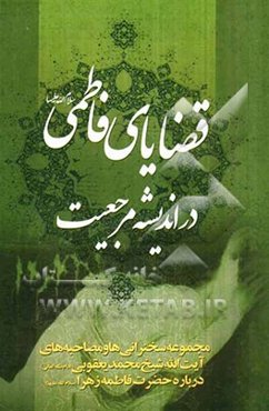 قضایای فاطمی (ع) در اندیشه مرجعیت: مجموعه سخنرانی‌ها و مصاحبه‌های آیت‌الله شیخ محمد یعقوبی درباره حضرت فاطمه زهرا (س)