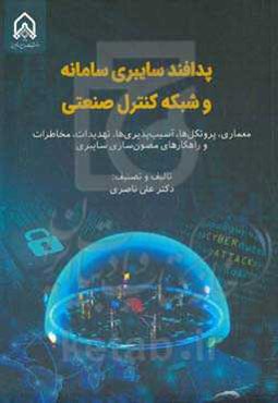 پدافند سایبری سامانه و شبکه کنترل صنعتی (معماری، پروتکل‌ها، آسیب‌پذیری‌ها، مخاطرات و راهکارهای مصون‌سازی سایبری)