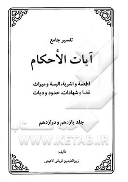 تفسیر جامع آیات الاحکام (جلد یازدهم و دوازدهم): اطعمه و اشربه، البسه و میراث، قضا و شهادات، حدود و دیات