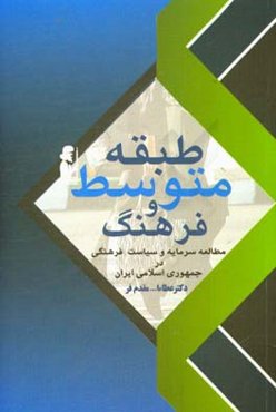 طبقه متوسط و فرهنگ:‌ مطالعه سرمایه و سیاست فرهنگی در جمهوری اسلامی ایران