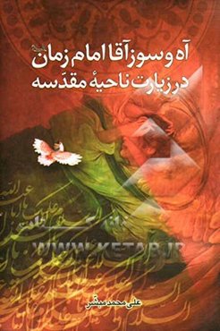 آه و سوز آقا امام زمان (ع) در زیارت ناحیه مقدسه: نگاهی به گوشه‌ای از مصائب و ناله‌های حضرت ولی عصر امام زمان (ع)