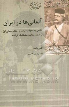 آلمانی‌ها در ایران: نگاهی به تحولات ایران در جنگ جهانی اول بر اساس منابع دیپلماتیک فرانسه