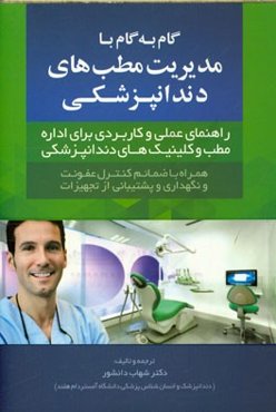 گام به گام با مدیریت مطب‌های دندانپزشکی: راهنمای عملی و خلاصه برای اداره‌ی مطب و کلینیک‌های دندانپزشکی به اضافه ضمایم حقوقی، کنترل عفونت و نگهداری و پ