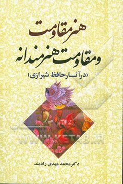 هنر مقاومت و مقاومت هنرمندانه (در آثار حافظ شیرازی) به همراه اثر هنر بر جسم و روان آدمی (در آثار سعدی شیرازی)