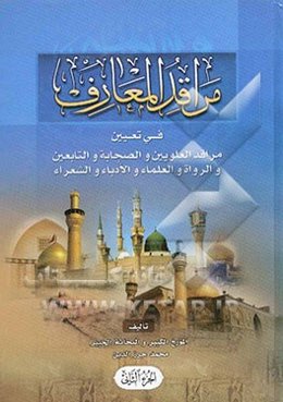 مراقد المعارف فی تعیین مراقد العلویین و الصحابه و التابعین و الرواه و العلماء و الادباء و الشعراء