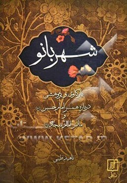 شهربانو: بازکاوی و پژوهشی درباره همسر امام حسین (ع)