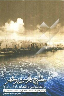خلیج فارس و بوشهر: روابط سیاسی و اقتصادی ایران و اروپا در سال‌های 1339 ق - 1308 ق / 1920 - 1890 میلادی